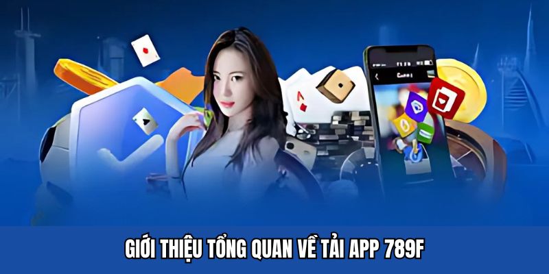 Giới thiệu tổng quan về tải app 789F